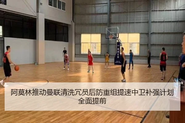 阿莫林推动曼联清洗冗员后防重组提速中卫补强计划全面提前