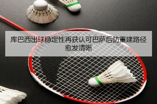 库巴西出球稳定性再获认可巴萨后防重建路径愈发清晰