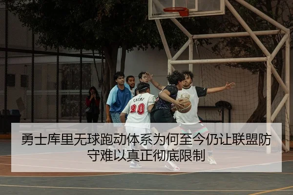 勇士库里无球跑动体系为何至今仍让联盟防守难以真正彻底限制