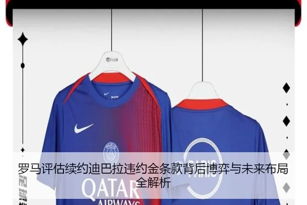 罗马评估续约迪巴拉违约金条款背后博弈与未来布局全解析