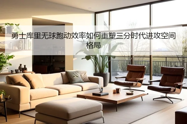 勇士库里无球跑动效率如何重塑三分时代进攻空间格局