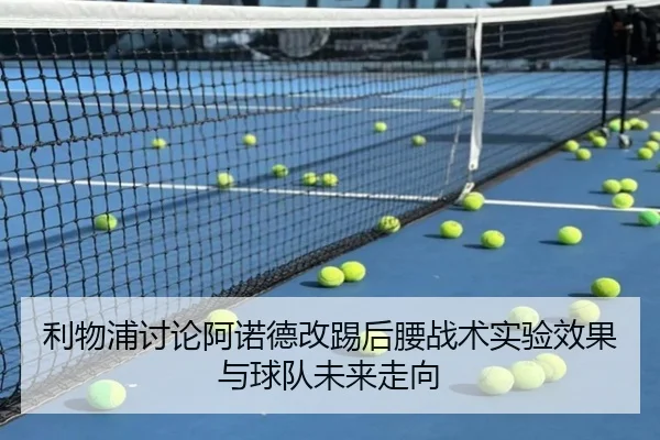 利物浦讨论阿诺德改踢后腰战术实验效果与球队未来走向