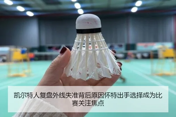 凯尔特人复盘外线失准背后原因怀特出手选择成为比赛关注焦点